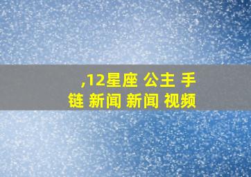 ,12星座 公主 手链 新闻 新闻 视频